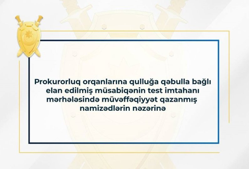 Prokurorluq orqanlarına qulluğa qəbulla bağlı elan edilmiş müsabiqənin test imtahanı mərhələsində müvəffəqiyyət qazanmış namizədlərin nəzərinə